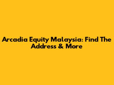 Arcadia Equity Malaysia: Find The Address & More