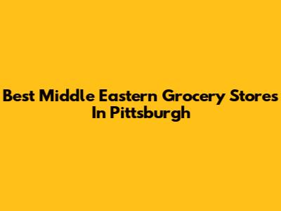 Best Middle Eastern Grocery Stores In Pittsburgh