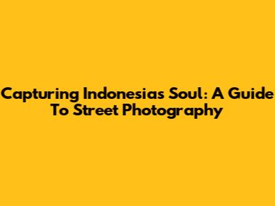 Capturing Indonesia's Soul: A Guide To Street Photography