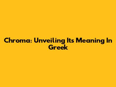 Chroma: Unveiling Its Meaning In Greek