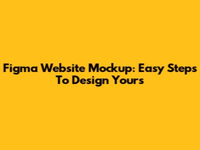 Figma Website Mockup: Easy Steps To Design Yours