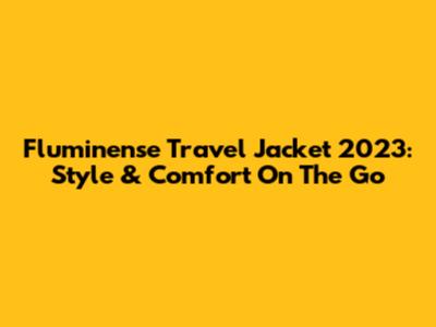 Fluminense Travel Jacket 2023: Style & Comfort On The Go