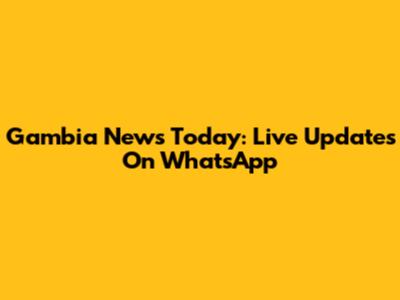 Gambia News Today: Live Updates On WhatsApp