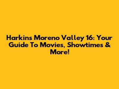 Harkins Moreno Valley 16: Your Guide To Movies, Showtimes & More!