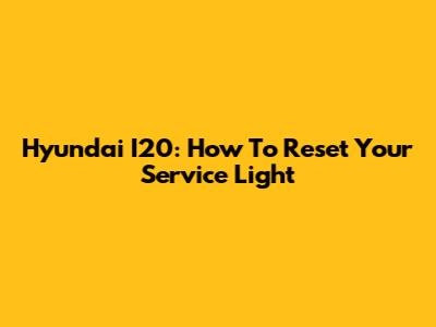 Hyundai I20: How To Reset Your Service Light