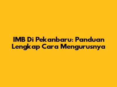 IMB Di Pekanbaru: Panduan Lengkap Cara Mengurusnya