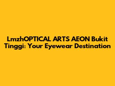 LmzhOPTICAL ARTS AEON Bukit Tinggi: Your Eyewear Destination
