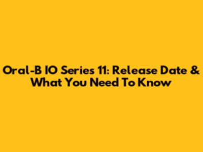 Oral-B IO Series 11: Release Date & What You Need To Know